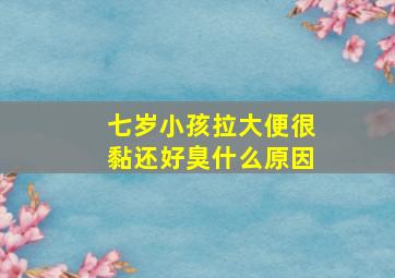 七岁小孩拉大便很黏还好臭什么原因