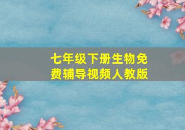 七年级下册生物免费辅导视频人教版