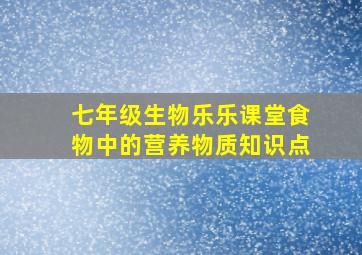 七年级生物乐乐课堂食物中的营养物质知识点