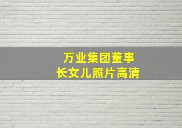 万业集团董事长女儿照片高清