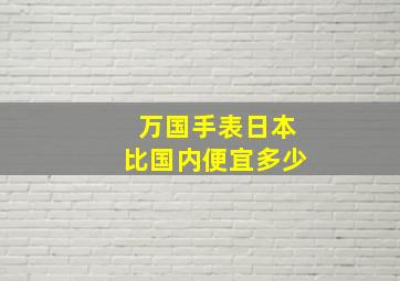 万国手表日本比国内便宜多少