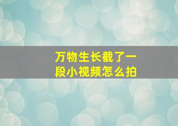 万物生长截了一段小视频怎么拍