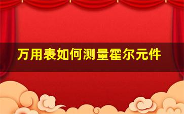 万用表如何测量霍尔元件