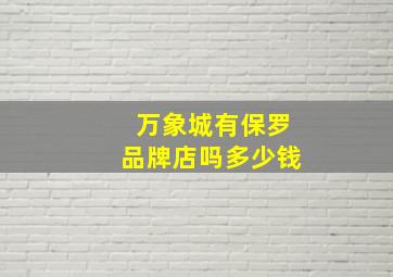 万象城有保罗品牌店吗多少钱