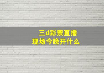 三d彩票直播现场今晚开什么