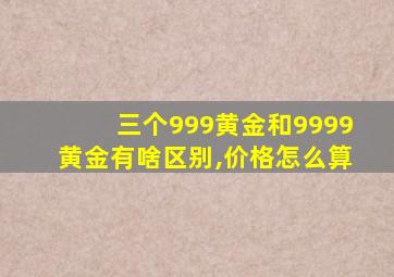 三个999黄金和9999黄金有啥区别,价格怎么算