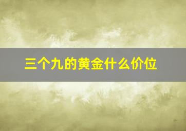 三个九的黄金什么价位