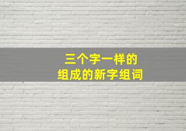 三个字一样的组成的新字组词