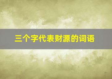 三个字代表财源的词语