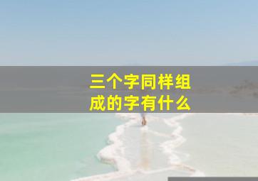 三个字同样组成的字有什么