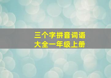 三个字拼音词语大全一年级上册