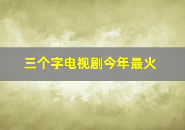 三个字电视剧今年最火