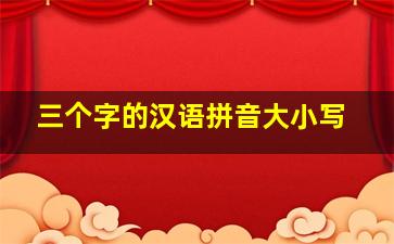 三个字的汉语拼音大小写