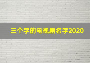 三个字的电视剧名字2020