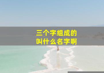 三个字组成的叫什么名字啊