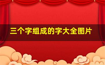 三个字组成的字大全图片