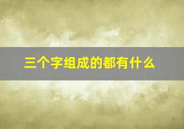 三个字组成的都有什么