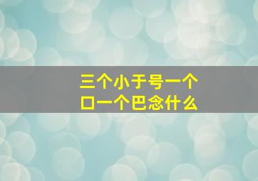 三个小于号一个口一个巴念什么