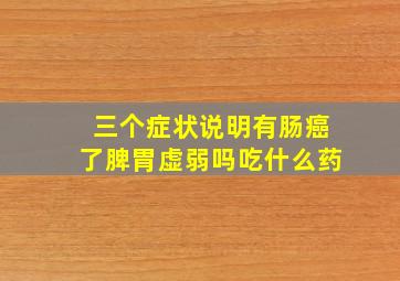 三个症状说明有肠癌了脾胃虚弱吗吃什么药