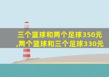 三个篮球和两个足球350元,两个篮球和三个足球330元