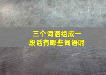 三个词语组成一段话有哪些词语呢