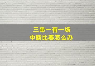 三串一有一场中断比赛怎么办