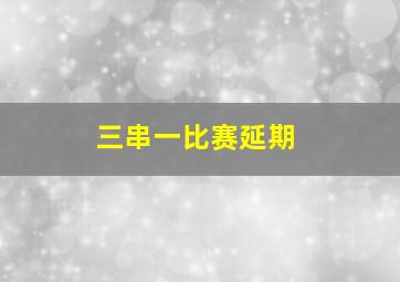 三串一比赛延期