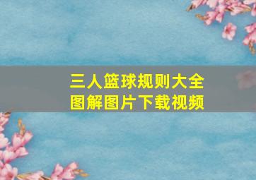 三人篮球规则大全图解图片下载视频