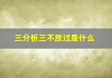 三分析三不放过是什么