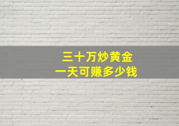 三十万炒黄金一天可赚多少钱