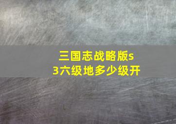 三国志战略版s3六级地多少级开