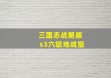 三国志战略版s3六级地战报