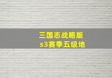 三国志战略版s3赛季五级地