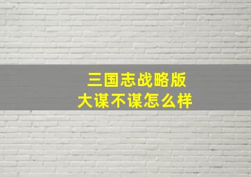 三国志战略版大谋不谋怎么样