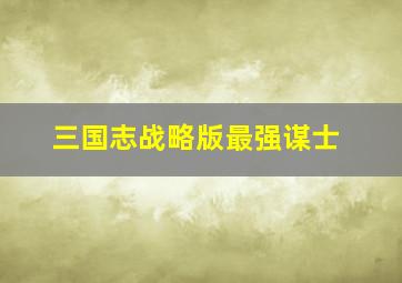 三国志战略版最强谋士