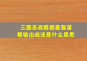 三国志战略版最强谋略输出战法是什么意思