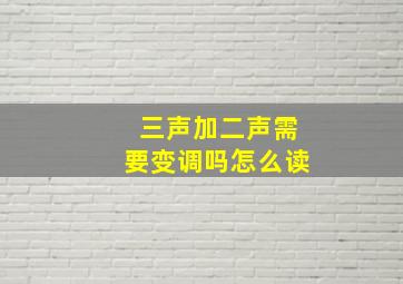 三声加二声需要变调吗怎么读