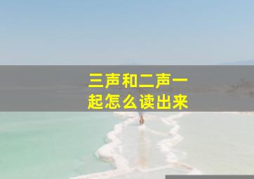 三声和二声一起怎么读出来