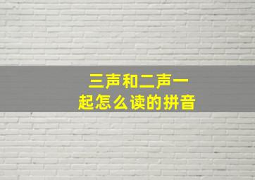 三声和二声一起怎么读的拼音