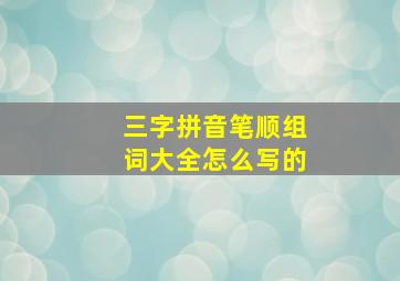 三字拼音笔顺组词大全怎么写的