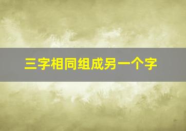 三字相同组成另一个字