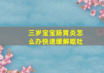 三岁宝宝肠胃炎怎么办快速缓解呕吐