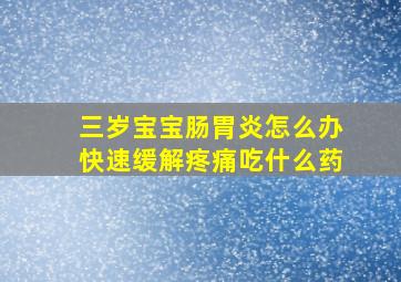 三岁宝宝肠胃炎怎么办快速缓解疼痛吃什么药