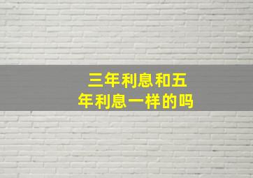 三年利息和五年利息一样的吗