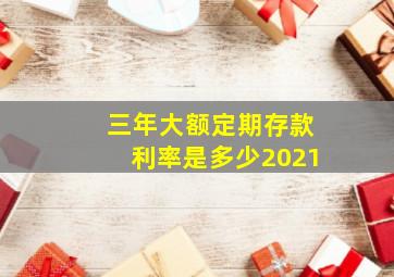 三年大额定期存款利率是多少2021