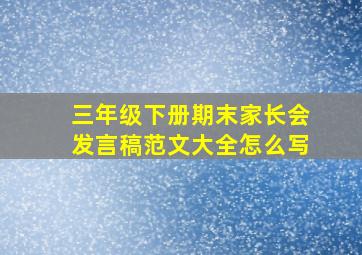 三年级下册期末家长会发言稿范文大全怎么写