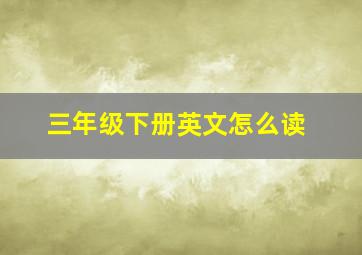 三年级下册英文怎么读