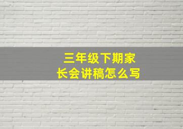 三年级下期家长会讲稿怎么写