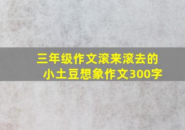 三年级作文滚来滚去的小土豆想象作文300字