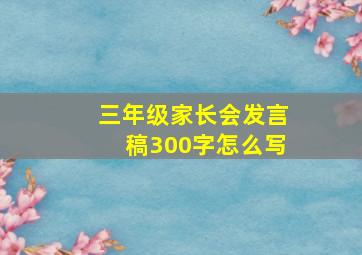 三年级家长会发言稿300字怎么写